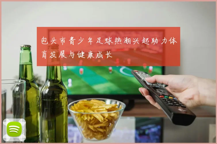 包头市青少年足球热潮兴起助力体育发展与健康成长