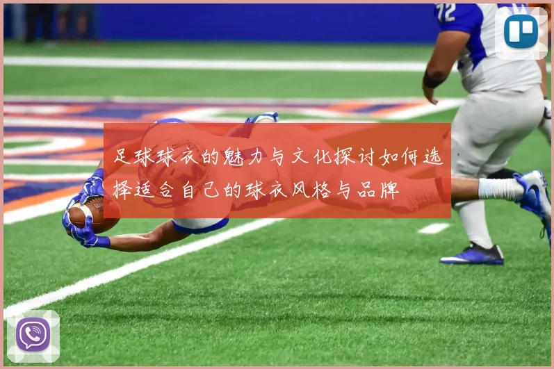 足球球衣的魅力与文化探讨如何选择适合自己的球衣风格与品牌
