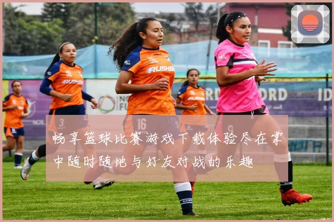 畅享篮球比赛游戏下载体验尽在掌中随时随地与好友对战的乐趣