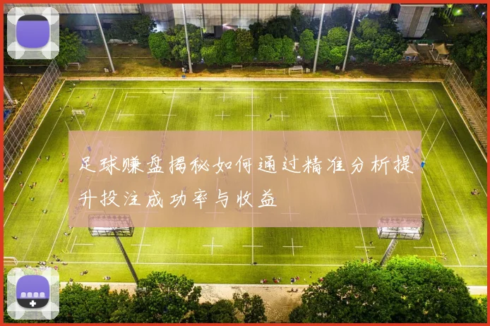 足球赚盘揭秘如何通过精准分析提升投注成功率与收益