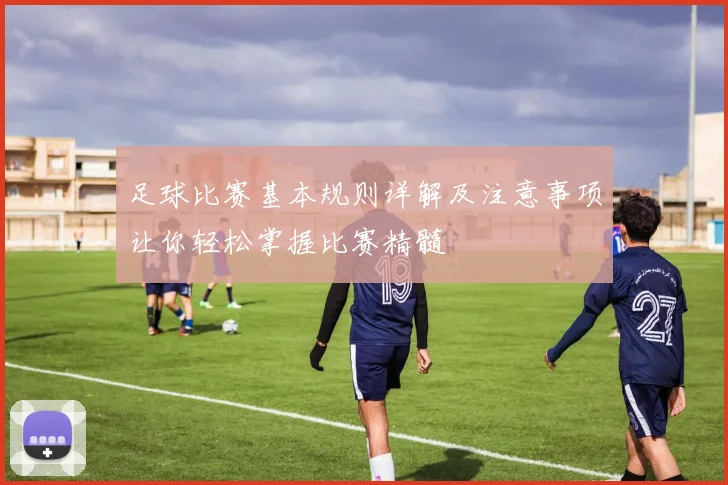 足球比赛基本规则详解及注意事项让你轻松掌握比赛精髓